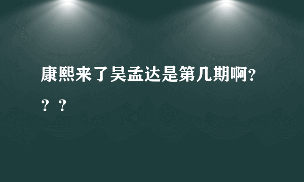 康熙来了吴孟达是第几期啊？？？