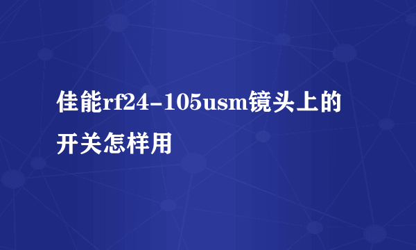 佳能rf24-105usm镜头上的开关怎样用