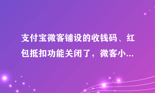 支付宝微客铺设的收钱码、红包抵扣功能关闭了，微客小二还能有动销吗？