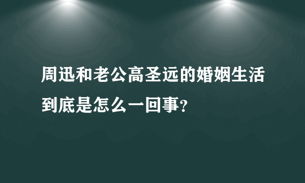 周迅和老公高圣远的婚姻生活到底是怎么一回事？