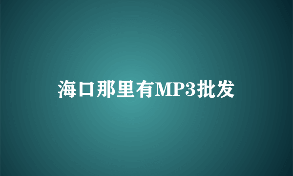 海口那里有MP3批发