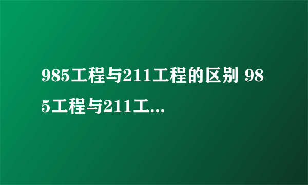 985工程与211工程的区别 985工程与211工程哪个好