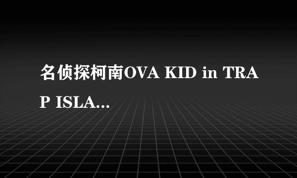 名侦探柯南OVA KID in TRAP ISLAND的片尾曲是什么