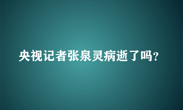 央视记者张泉灵病逝了吗？