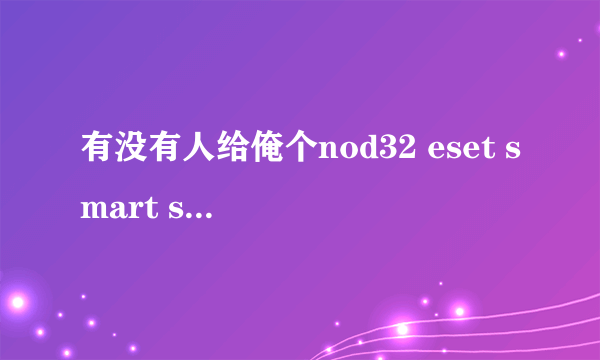 有没有人给俺个nod32 eset smart security的升级序列号？