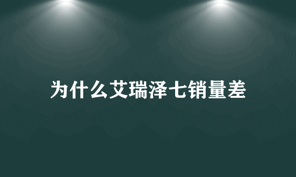 为什么艾瑞泽七销量差