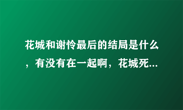 花城和谢怜最后的结局是什么，有没有在一起啊，花城死了吗？他们结婚了吗？