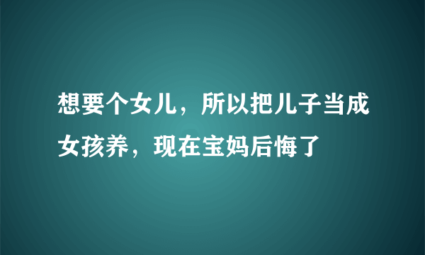 想要个女儿，所以把儿子当成女孩养，现在宝妈后悔了