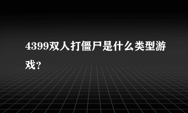 4399双人打僵尸是什么类型游戏？