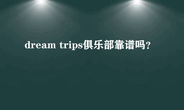 dream trips俱乐部靠谱吗？