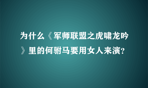 为什么《军师联盟之虎啸龙吟》里的何驸马要用女人来演？