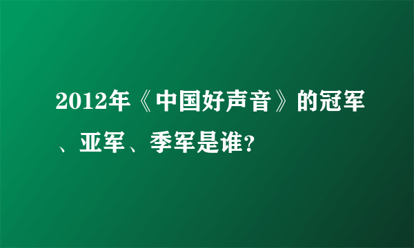 2012年《中国好声音》的冠军、亚军、季军是谁？