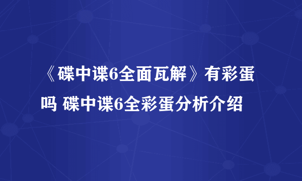 《碟中谍6全面瓦解》有彩蛋吗 碟中谍6全彩蛋分析介绍