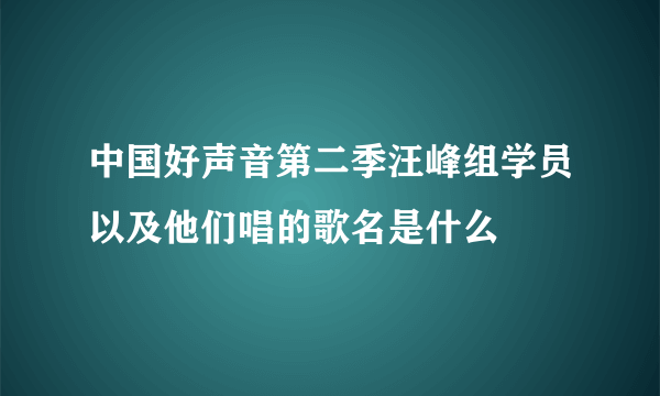 中国好声音第二季汪峰组学员以及他们唱的歌名是什么