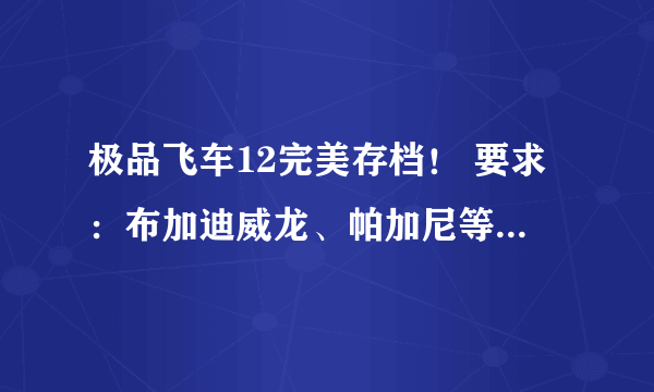 极品飞车12完美存档！ 要求：布加迪威龙、帕加尼等豪车、100%生涯、超多现金！