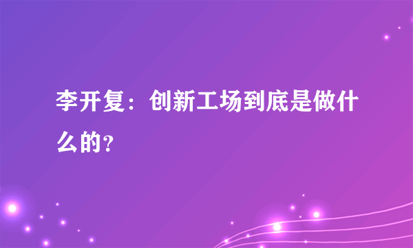 李开复：创新工场到底是做什么的？