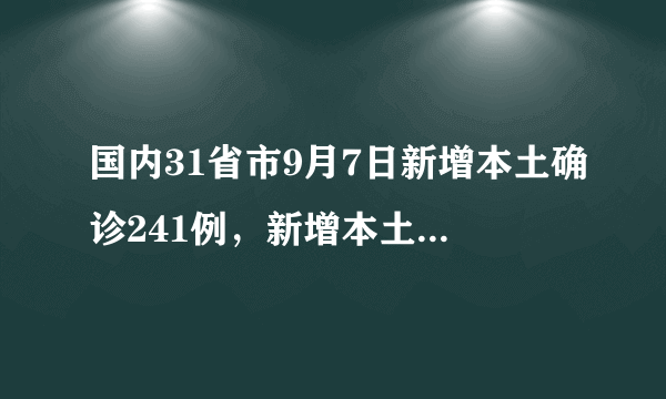 国内31省市9月7日新增本土确诊241例，新增本土无症状1093例