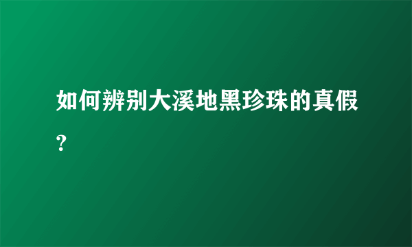 如何辨别大溪地黑珍珠的真假？