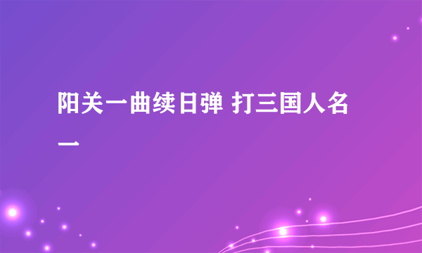 阳关一曲续日弹 打三国人名一