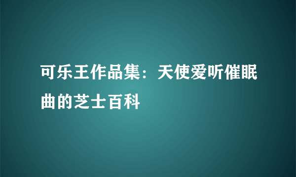 可乐王作品集：天使爱听催眠曲的芝士百科