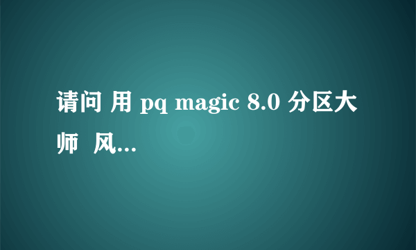 请问 用 pq magic 8.0 分区大师  风险性大吗