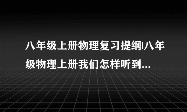 八年级上册物理复习提纲|八年级物理上册我们怎样听到声音章节测试题(含答案)