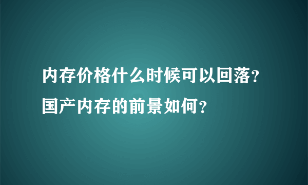 内存价格什么时候可以回落？国产内存的前景如何？