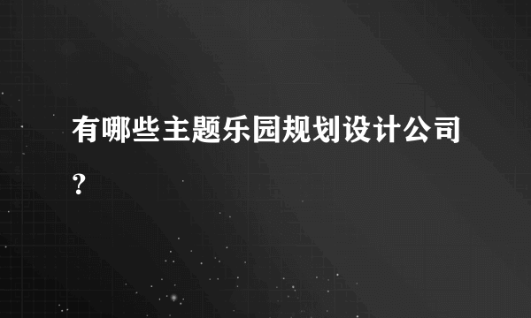 有哪些主题乐园规划设计公司？