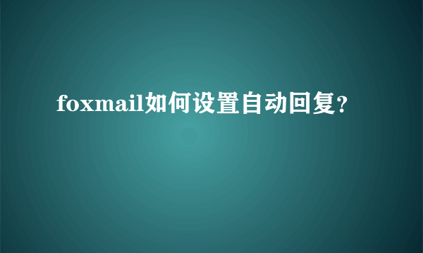 foxmail如何设置自动回复？