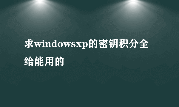 求windowsxp的密钥积分全给能用的