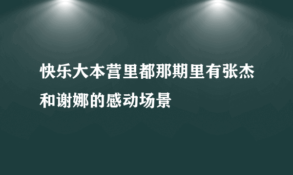 快乐大本营里都那期里有张杰和谢娜的感动场景