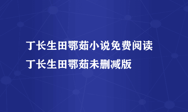 丁长生田鄂茹小说免费阅读 丁长生田鄂茹未删减版