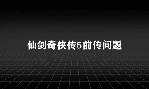 仙剑奇侠传5前传问题