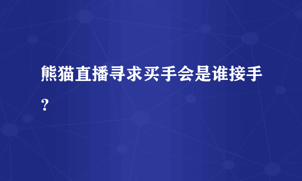 熊猫直播寻求买手会是谁接手？