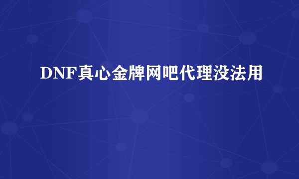 DNF真心金牌网吧代理没法用