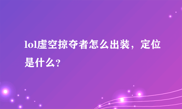 lol虚空掠夺者怎么出装，定位是什么？