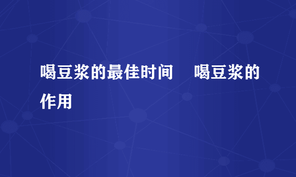 喝豆浆的最佳时间    喝豆浆的作用