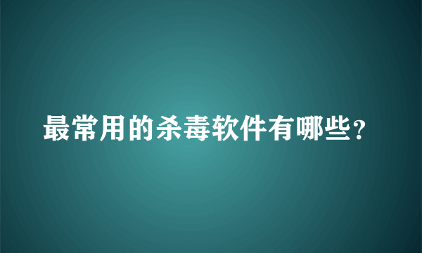 最常用的杀毒软件有哪些？