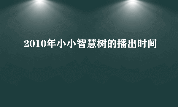 2010年小小智慧树的播出时间