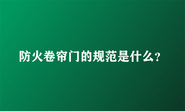 防火卷帘门的规范是什么？