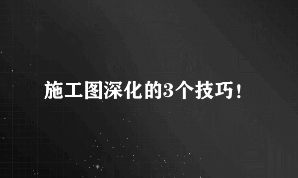 施工图深化的3个技巧！