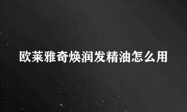 欧莱雅奇焕润发精油怎么用