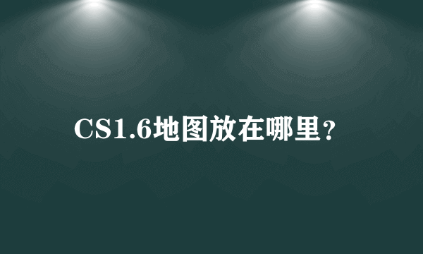 CS1.6地图放在哪里？