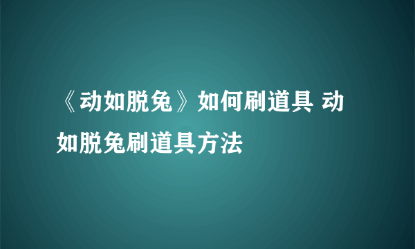 《动如脱兔》如何刷道具 动如脱兔刷道具方法