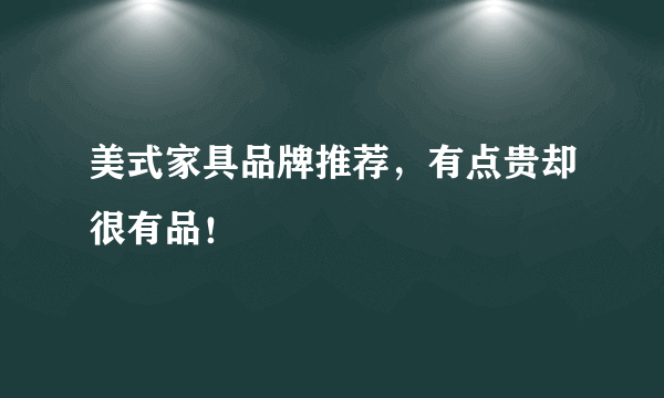 美式家具品牌推荐，有点贵却很有品！