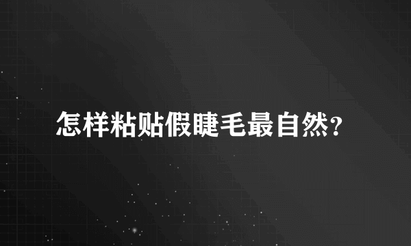 怎样粘贴假睫毛最自然？