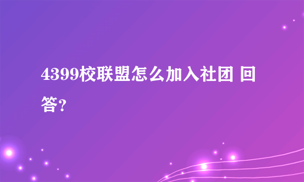 4399校联盟怎么加入社团 回答？