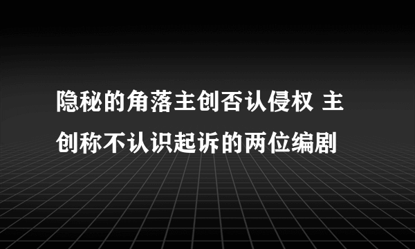 隐秘的角落主创否认侵权 主创称不认识起诉的两位编剧