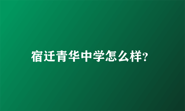 宿迁青华中学怎么样？