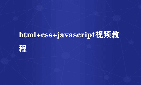 html+css+javascript视频教程